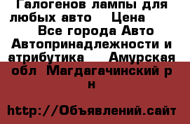 Галогенов лампы для любых авто. › Цена ­ 3 000 - Все города Авто » Автопринадлежности и атрибутика   . Амурская обл.,Магдагачинский р-н